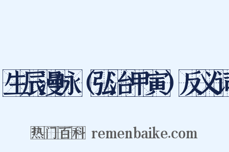 生辰漫咏（弘治甲寅）反义词是什么意思的图片